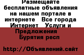 Размещайте бесплатные объявления на нашем портале в интернете - Все города Интернет » Услуги и Предложения   . Бурятия респ.